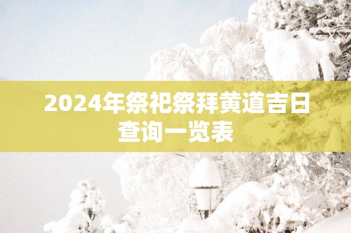 2025年祭祀祭拜黄道吉日查询一览表