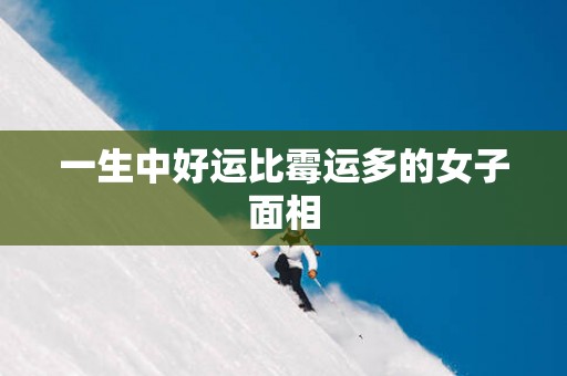 一生中好运比霉运多的女子面相