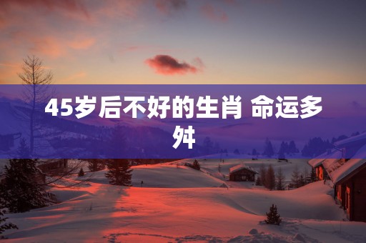 45岁后不好的生肖 命运多舛