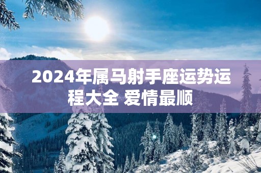 2025年属马射手座运势运程大全 爱情最顺