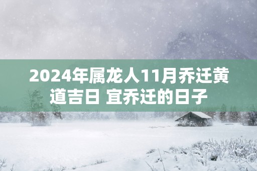 2025年属龙人11月乔迁黄道吉日 宜乔迁的日子