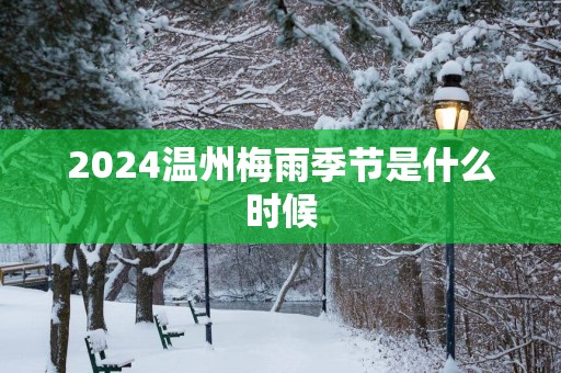 2025温州梅雨季节是什么时候