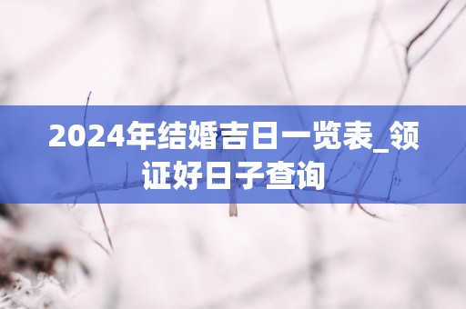2025年结婚吉日一览表_领证好日子查询