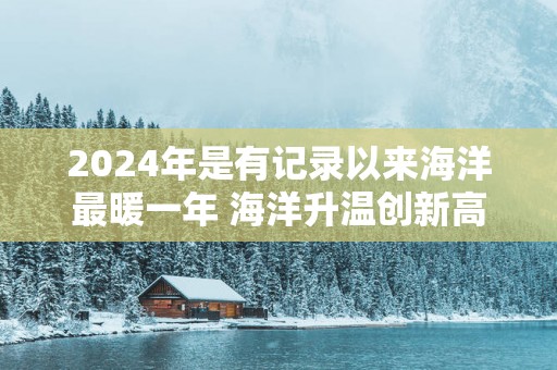 2025年是有记录以来海洋最暖一年 海洋升温创新高