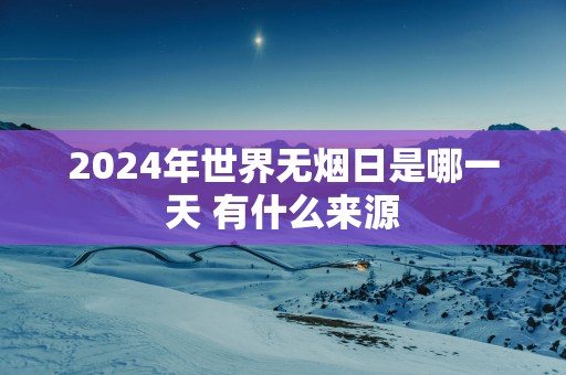 2025年世界无烟日是哪一天 有什么来源