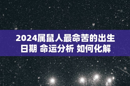 2025属鼠人最命苦的出生日期 命运分析 如何化解