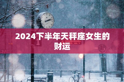 2025下半年天秤座女生的财运