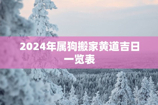 2025年属狗搬家黄道吉日一览表