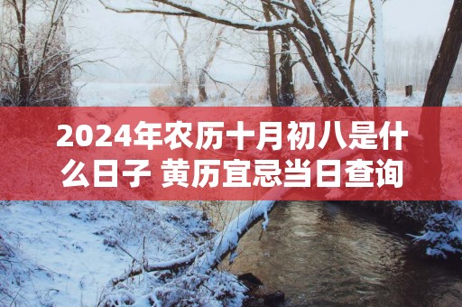 2025年农历十月初八是什么日子 黄历宜忌当日查询