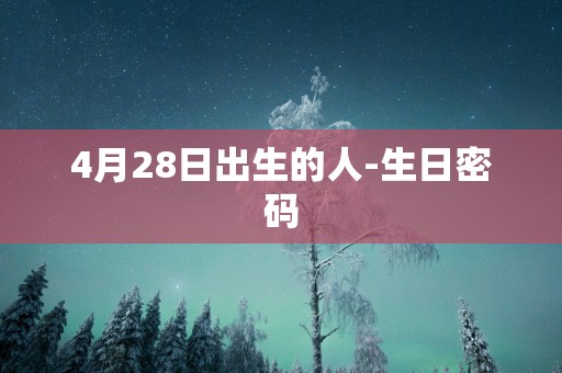4月28日出生的人-生日密码