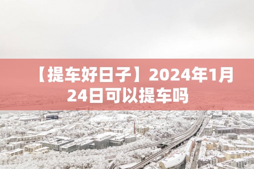 【提车好日子】2025年1月24日可以提车吗