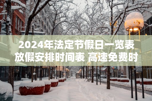 2025年法定节假日一览表放假安排时间表 高速免费时间表
