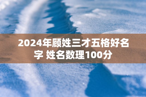 2025年顾姓三才五格好名字 姓名数理100分