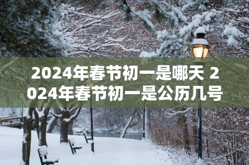 2025年春节初一是哪天 2025年春节初一是公历几号