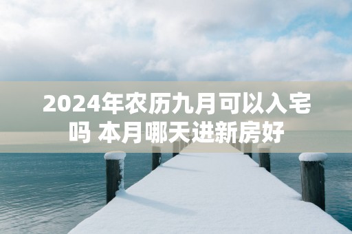 2025年农历九月可以入宅吗 本月哪天进新房好