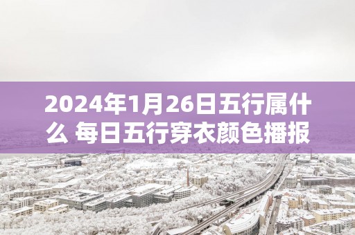 2025年1月26日五行属什么 每日五行穿衣颜色播报