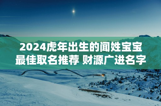 2025蛇年出生的闻姓宝宝最佳取名推荐 财源广进名字