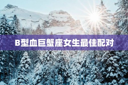 B型血巨蟹座女生最佳配对