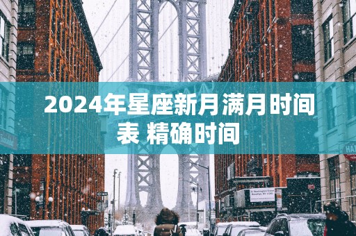 2025年星座新月满月时间表 精确时间