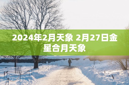 2025年2月天象 2月27日金星合月天象