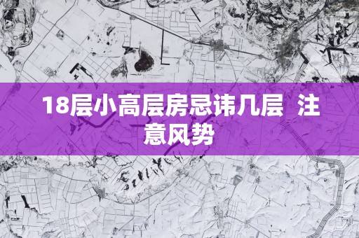 18层小高层房忌讳几层  注意风势