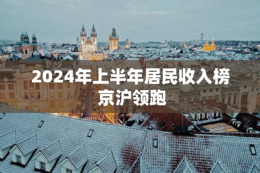 2025年上半年居民收入榜 京沪领跑