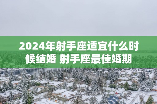 2025年射手座适宜什么时候结婚 射手座最佳婚期