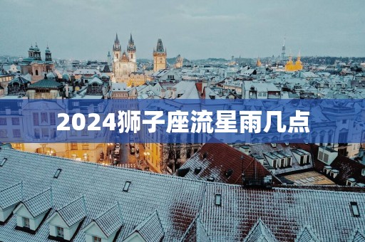 2025狮子座流星雨几点