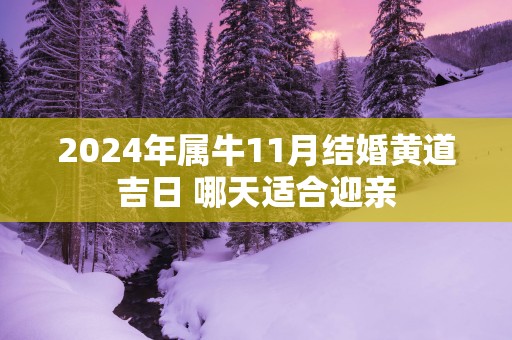 2025年属牛11月结婚黄道吉日 哪天适合迎亲