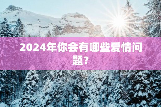 2025年你会有哪些爱情问题？
