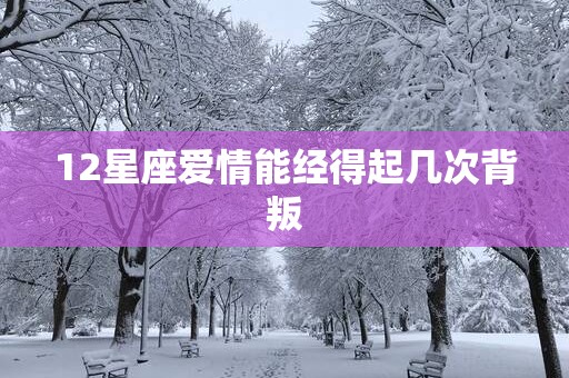 12星座爱情能经得起几次背叛
