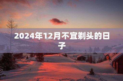 2025年12月不宜剃头的日子
