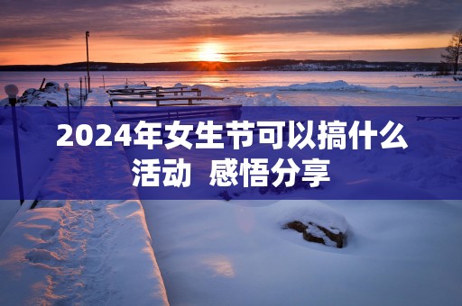 2025年女生节可以搞什么活动  感悟分享