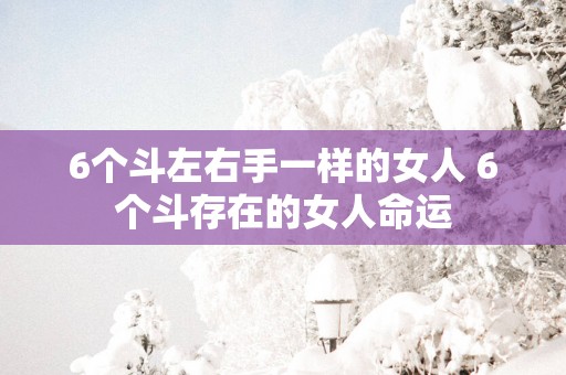 6个斗左右手一样的女人 6个斗存在的女人命运