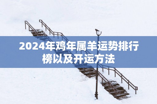 2025年鸡年属羊运势排行榜以及开运方法