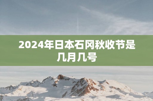 2025年日本石冈秋收节是几月几号