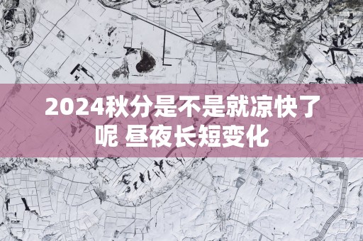 2025秋分是不是就凉快了呢 昼夜长短变化