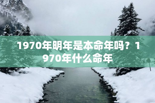 1970年明年是本命年吗？1970年什么命年