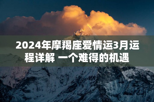 2025年摩羯座爱情运3月运程详解 一个难得的机遇
