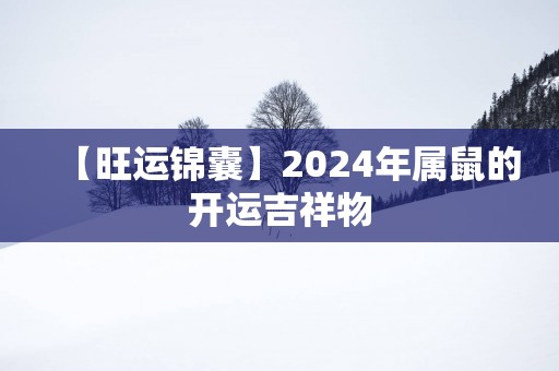 【旺运锦囊】2025年属鼠的开运吉祥物