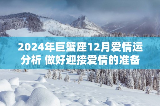 2025年巨蟹座12月爱情运分析 做好迎接爱情的准备