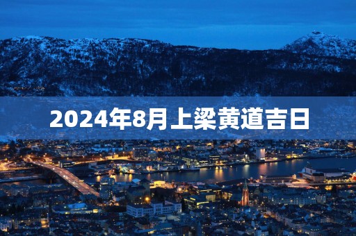 2025年8月上梁黄道吉日