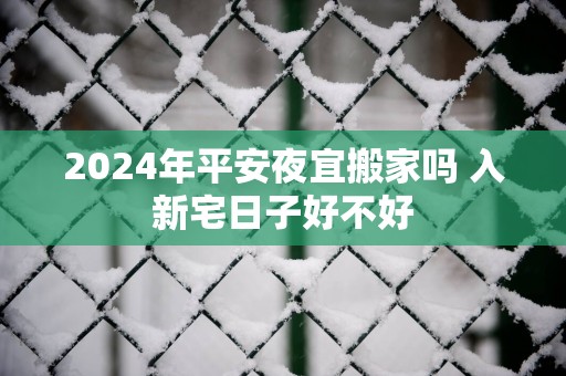 2025年平安夜宜搬家吗 入新宅日子好不好