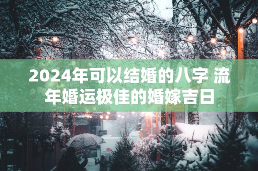 2025年可以结婚的八字 流年婚运极佳的婚嫁吉日