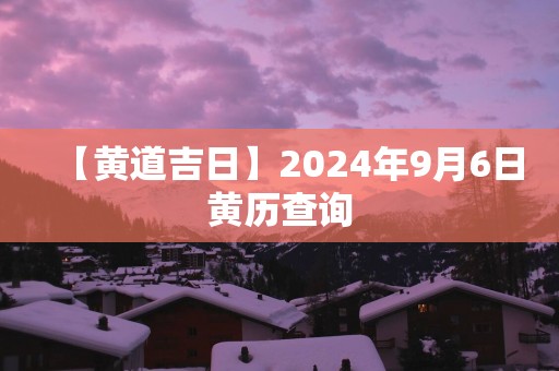 【黄道吉日】2025年9月6日黄历查询