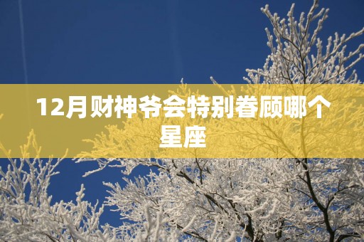 12月财神爷会特别眷顾哪个星座