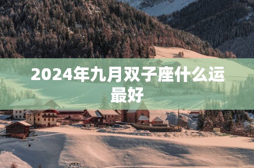 2025年九月双子座什么运最好 2025年九月双子座什么运最好