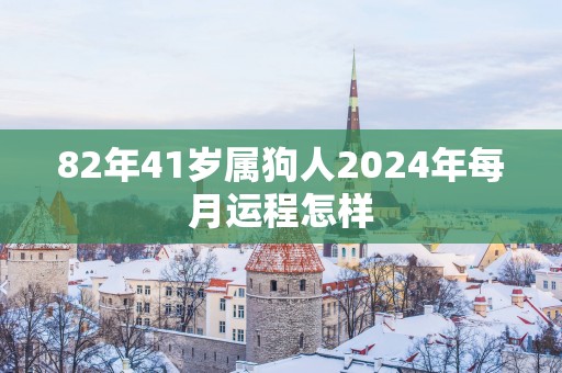 82年41岁属狗人2025年每月运程怎样