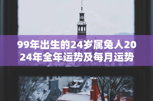 99年出生的24岁属兔人2025年全年运势及每月运势怎么样