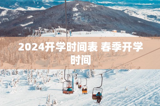 2025开学时间表 春季开学时间